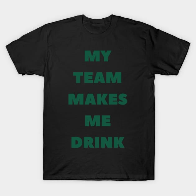 My Team Makes Me Drink T-Shirt by SillyShirts